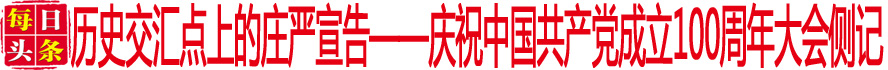 歷史交匯點(diǎn)上的莊嚴(yán)宣告——慶祝中國共產(chǎn)黨成立100周年大會(huì)側(cè)記